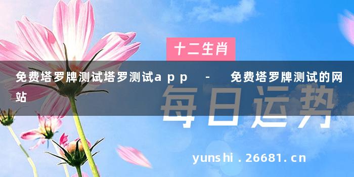 免费塔罗牌测试塔罗测试app - 免费塔罗牌测试的网站